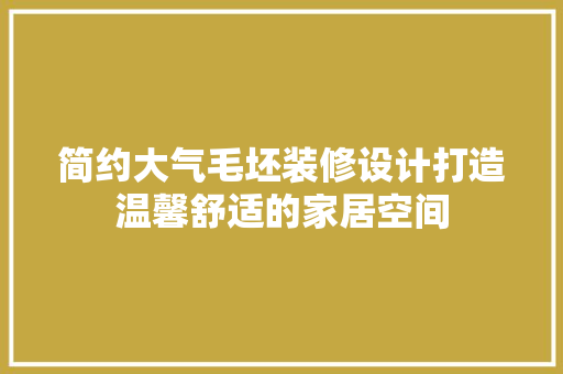 简约大气毛坯装修设计打造温馨舒适的家居空间
