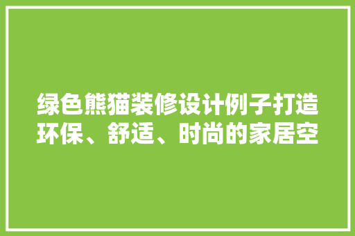 绿色熊猫装修设计例子打造环保、舒适、时尚的家居空间