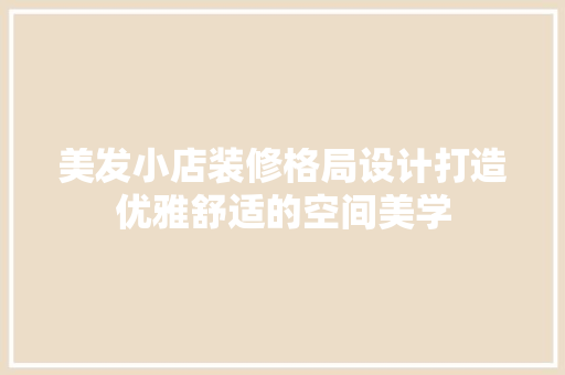 美发小店装修格局设计打造优雅舒适的空间美学