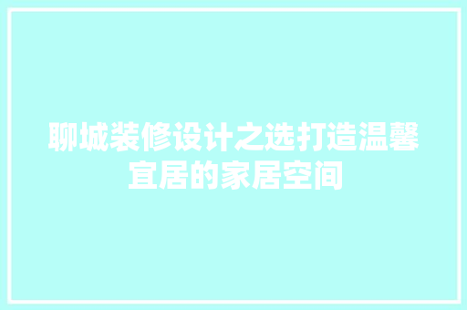 聊城装修设计之选打造温馨宜居的家居空间