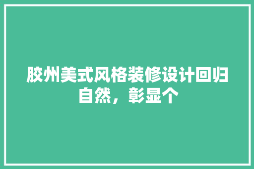 胶州美式风格装修设计回归自然，彰显个