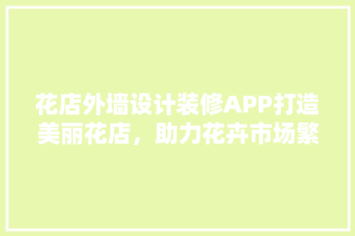 花店外墙设计装修APP打造美丽花店，助力花卉市场繁荣