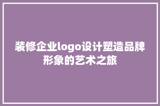 装修企业logo设计塑造品牌形象的艺术之旅