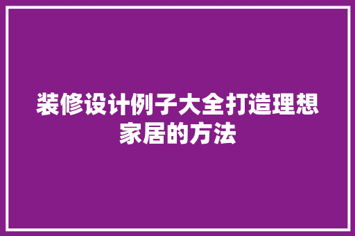 装修设计例子大全打造理想家居的方法 第1张 装修设计例子大全打造理想家居的方法 第1张