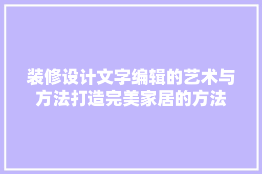装修设计文字编辑的艺术与方法打造完美家居的方法