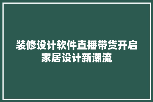 装修设计软件直播带货开启家居设计新潮流