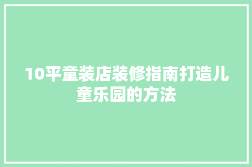 10平童装店装修指南打造儿童乐园的方法