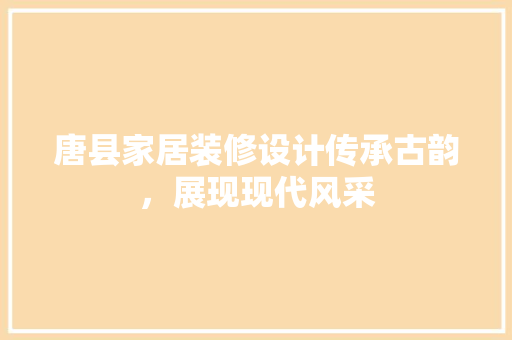 唐县家居装修设计传承古韵，展现现代风采