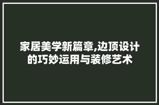 家居美学新篇章,边顶设计的巧妙运用与装修艺术