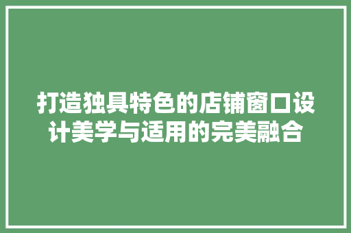 打造独具特色的店铺窗口设计美学与适用的完美融合