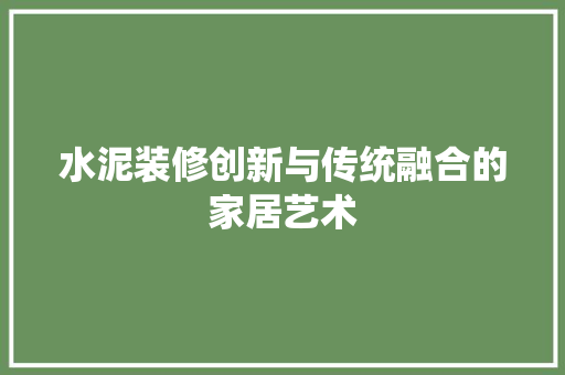 水泥装修创新与传统融合的家居艺术