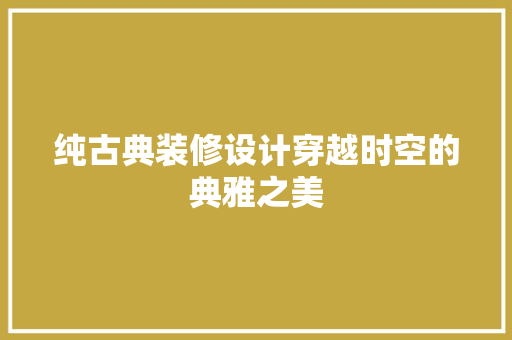 纯古典装修设计穿越时空的典雅之美