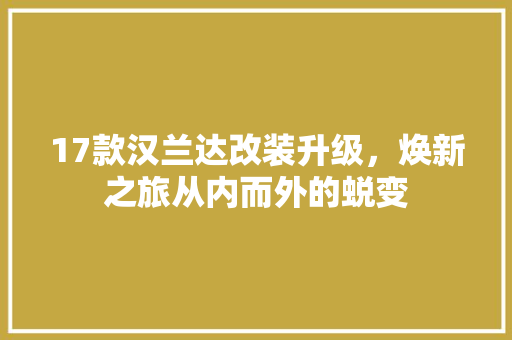 17款汉兰达改装升级，焕新之旅从内而外的蜕变