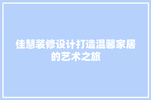 佳慧装修设计打造温馨家居的艺术之旅