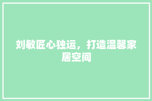 刘敏匠心独运，打造温馨家居空间