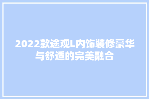 2022款途观L内饰装修豪华与舒适的完美融合