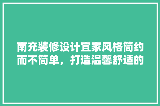 南充装修设计宜家风格简约而不简单，打造温馨舒适的家