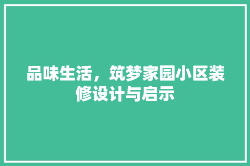 品味生活，筑梦家园小区装修设计与启示