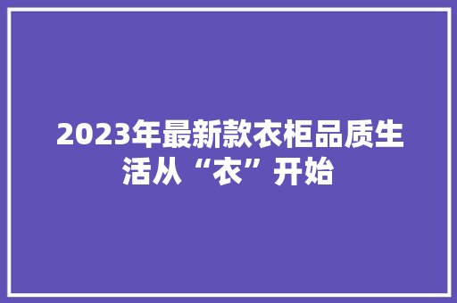 2023年最新款衣柜品质生活从“衣”开始