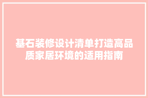基石装修设计清单打造高品质家居环境的适用指南