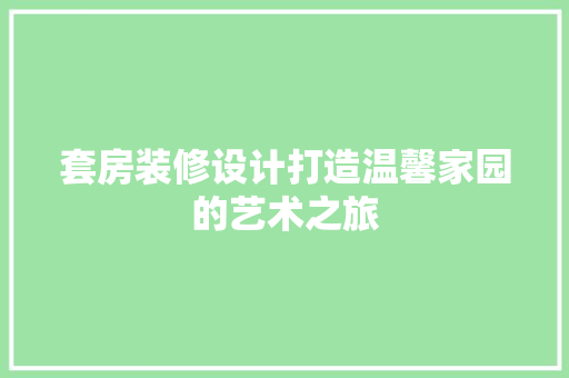 套房装修设计打造温馨家园的艺术之旅
