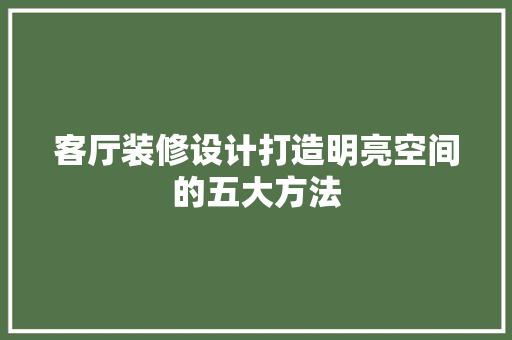 客厅装修设计打造明亮空间的五大方法