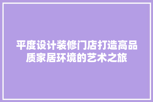 平度设计装修门店打造高品质家居环境的艺术之旅