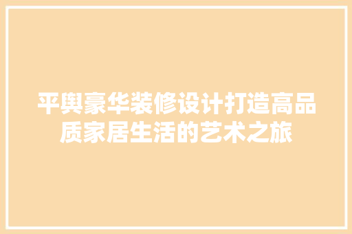 平舆豪华装修设计打造高品质家居生活的艺术之旅