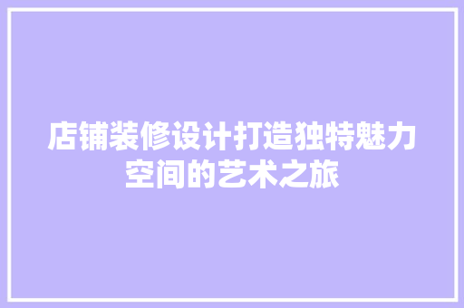 店铺装修设计打造独特魅力空间的艺术之旅