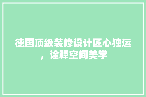 德国顶级装修设计匠心独运，诠释空间美学