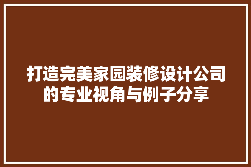 打造完美家园装修设计公司的专业视角与例子分享