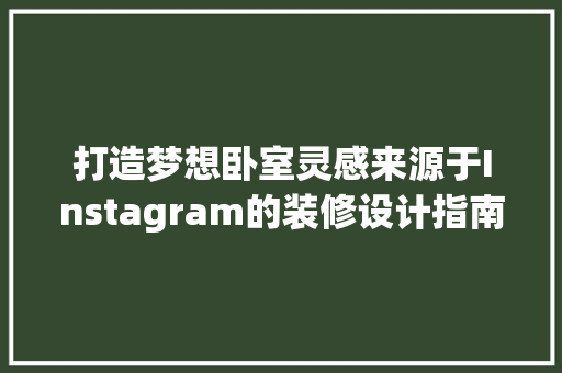 打造梦想卧室灵感来源于Instagram的装修设计指南