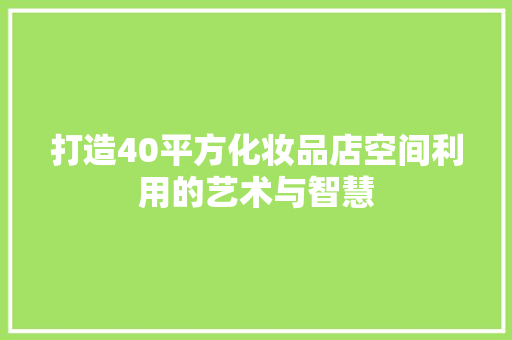 打造40平方化妆品店空间利用的艺术与智慧