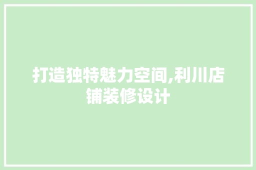 打造独特魅力空间,利川店铺装修设计