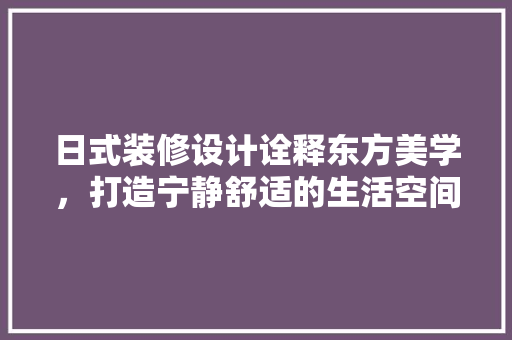 日式装修设计诠释东方美学，打造宁静舒适的生活空间
