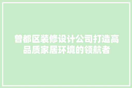 曾都区装修设计公司打造高品质家居环境的领航者