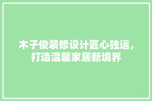 木子俊装修设计匠心独运，打造温馨家居新境界