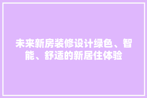 未来新房装修设计绿色、智能、舒适的新居住体验