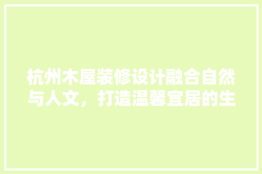 杭州木屋装修设计融合自然与人文，打造温馨宜居的生态家园