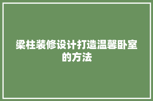 梁柱装修设计打造温馨卧室的方法