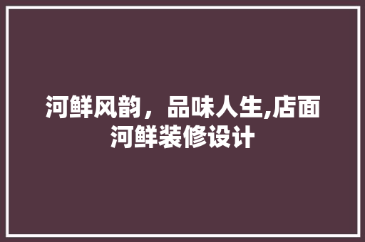 河鲜风韵，品味人生,店面河鲜装修设计