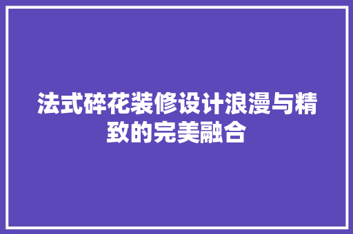 法式碎花装修设计浪漫与精致的完美融合