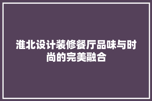 淮北设计装修餐厅品味与时尚的完美融合