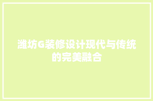 潍坊G装修设计现代与传统的完美融合