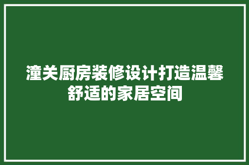 潼关厨房装修设计打造温馨舒适的家居空间