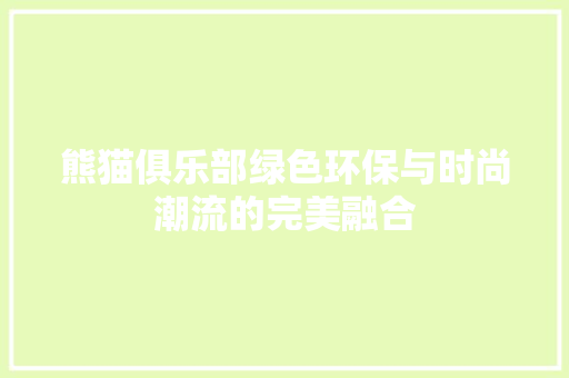 熊猫俱乐部绿色环保与时尚潮流的完美融合
