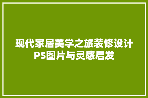 现代家居美学之旅装修设计PS图片与灵感启发