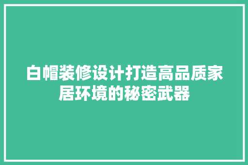 白帽装修设计打造高品质家居环境的秘密武器