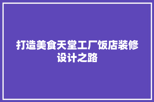 打造美食天堂工厂饭店装修设计之路