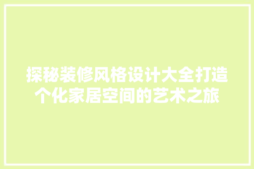 探秘装修风格设计大全打造个化家居空间的艺术之旅
